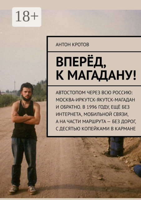 Вперёд, к Магадану!. Автостопом через всю Россию: Москва-Иркутск-Якутск-Магадан и обратно. В 1996 году, ещё без интернета, мобильной связи, а на части маршрута — без дорог, с десятью копейками в кармане, Антон Кротов