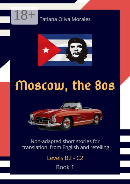 Moscow, the 80s. Non-adapted short stories for translation from English and retelling. Levels B2—C2. Book 1