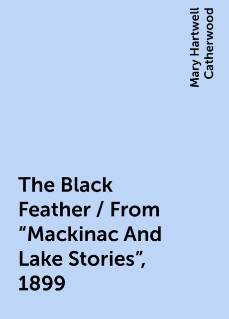The Black Feather / From "Mackinac And Lake Stories", 1899