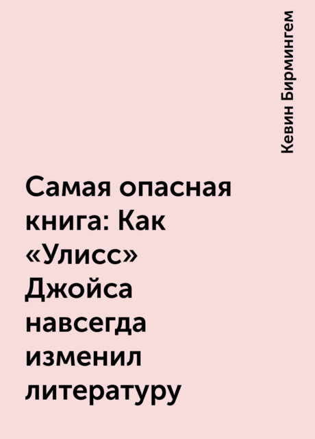 Самая опасная книга: Как «Улисс» Джойса навсегда изменил литературу