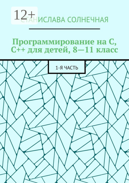 Программирование на С, С++ для детей, 8—11 класс. 1-я часть, Станислава Солнечная