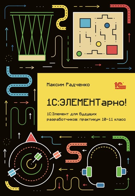 1С:ЭЛЕМЕНТарно! 1С:Элемент для будущих разработчиков: практикум 10–11 класс, М.Г. Радченко