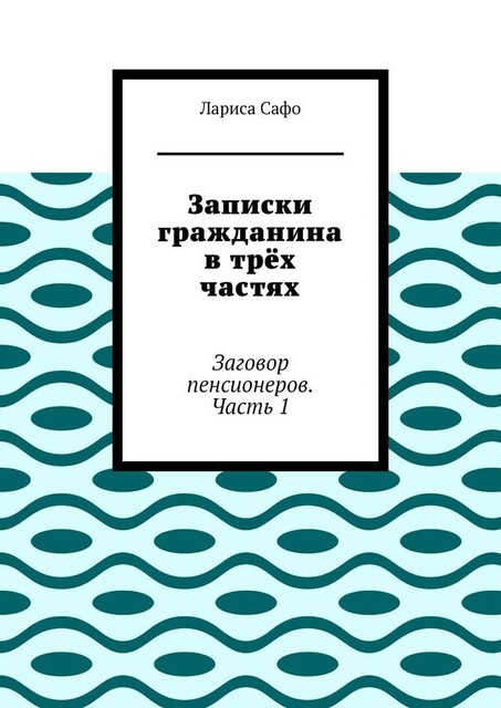 Записки гражданина в трех частях. Заговор пенсионеров. Часть 1, Лариса Сафо