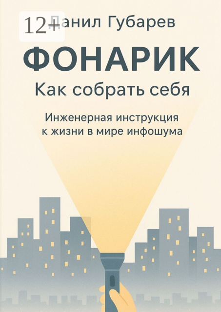 Фонарик. Как собрать себя. Инженерная инструкция к жизни в мире инфошума