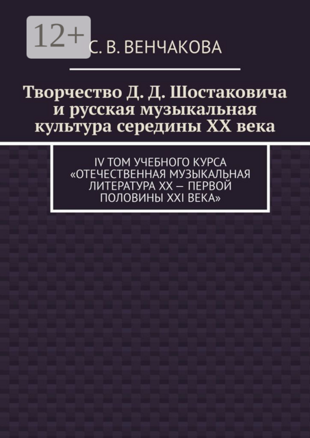 Творчество Д. Д. Шостаковича и русская музыкальная культура середины XX века. IV том учебного курса «Отечественная музыкальная литература XX — первой половины XXI века», С.В. Венчакова