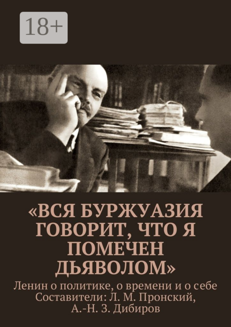 «Вся буржуазия говорит, что я помечен дьяволом». Ленин о политике, о времени и о себе, 