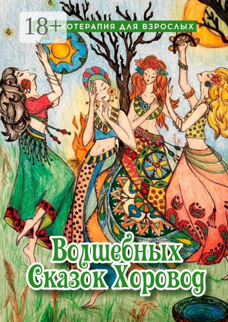 Волшебных сказок хоровод. Сказкотерапия для взрослых, Оксана Степанова, Алла Гайшун, Елена Ермак, Ирина Серикова, Марина Шундрикова, Надежда Минаева, Наталья Дударева, Ольга Калачева, Светлана Демьяненко, Екатерина Лазарева, Татьяна Иванютина, Юлия Вексман