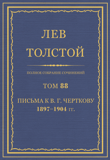 Полное собрание сочинений в 90 томах. Том 88. Письма к В. Г. Черткову 1897 - 1904