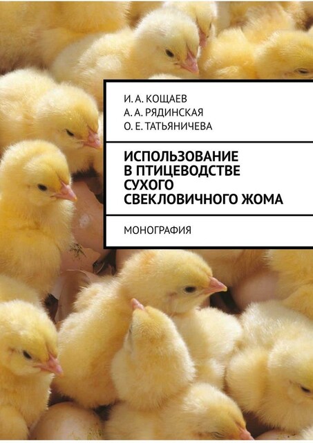 Использование в птицеводстве сухого свекловичного жома. Монография, А.А. Рядинская, И.А. Кощаев, О.Е. Татьяничева