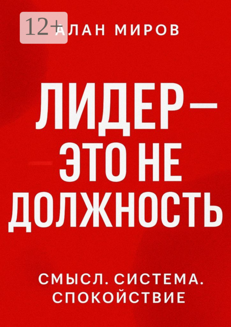 Лидер — это не должность. Смысл. Система. Спокойствие, Алан Миров
