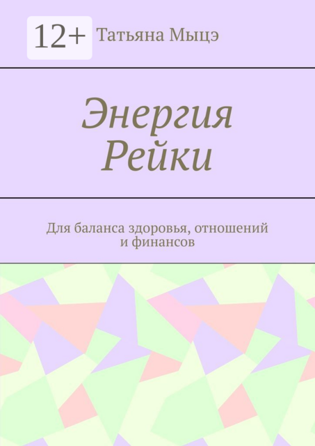 Энергия Рейки. Для баланса здоровья, отношений и финансов, Татьяна Мыцэ