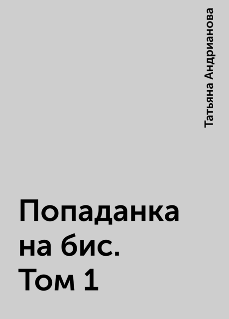 Попаданка на бис. Том 1, Татьяна Андрианова