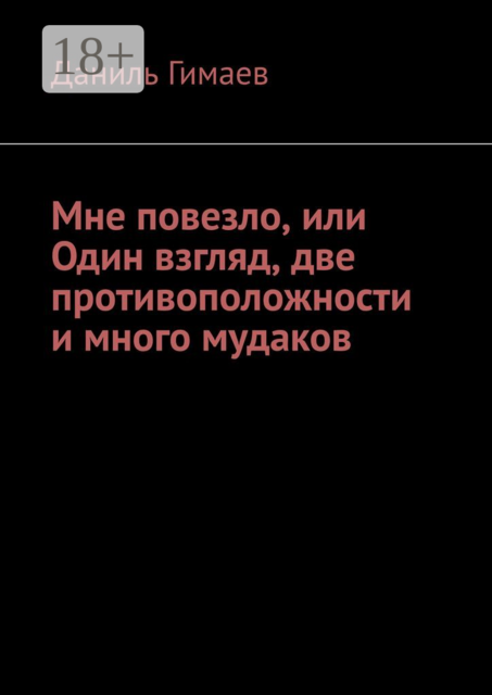 Мне повезло, или Один взгляд, две противоположности и много мудаков, Даниль Гимаев