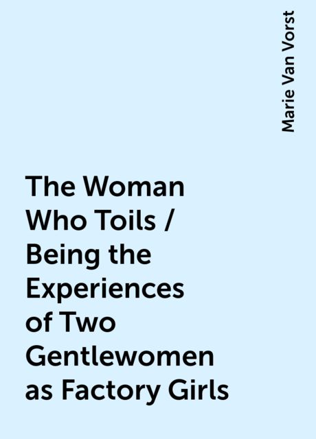 The Woman Who Toils / Being the Experiences of Two Gentlewomen as Factory Girls