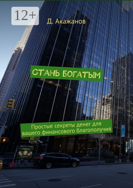 Стань богатым. Простые секреты денег для вашего финансового благополучия, Д. Акажанов