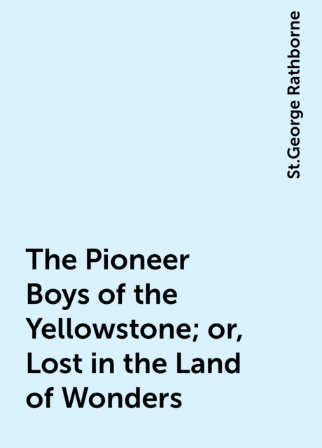 The Pioneer Boys of the Yellowstone; or, Lost in the Land of Wonders