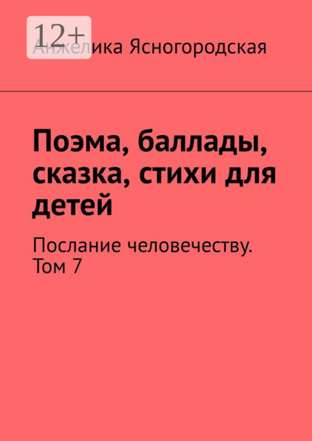 Поэма, баллады, сказка, стихи для детей. Послание человечеству. Том 7