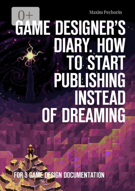 Game Designer’s Diary. How to start publishing instead of dreaming. For 3 game design documentation, Maxim Pechorin