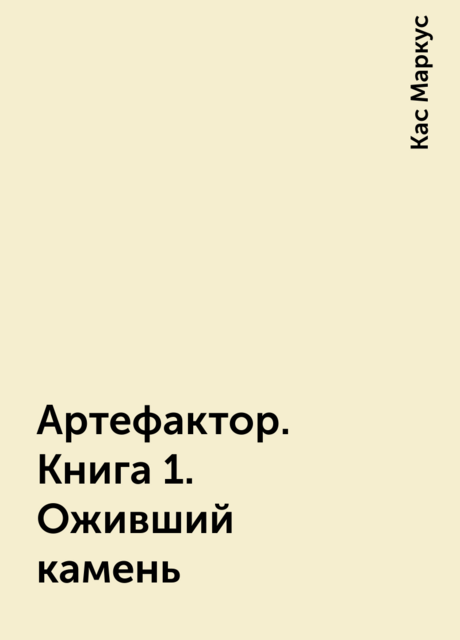 Артефактор. Книга 1. Оживший камень, Кас Маркус