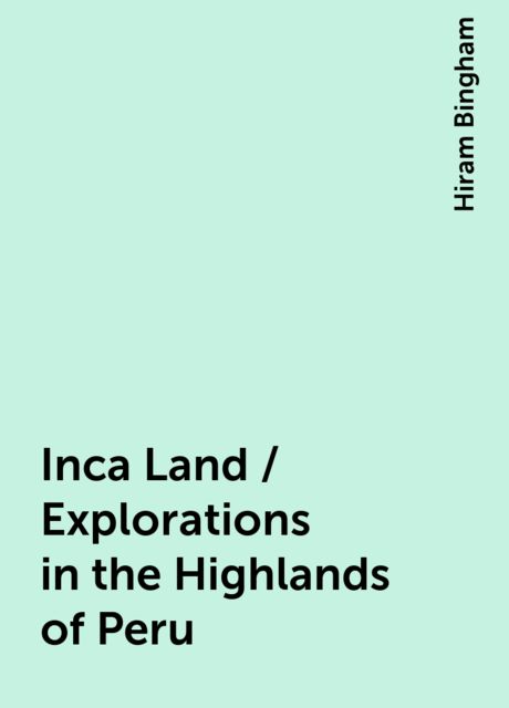 Inca Land / Explorations in the Highlands of Peru