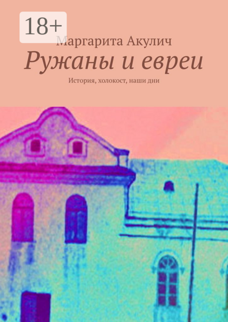 Ружаны и евреи. История, холокост, наши дни, Маргарита Акулич