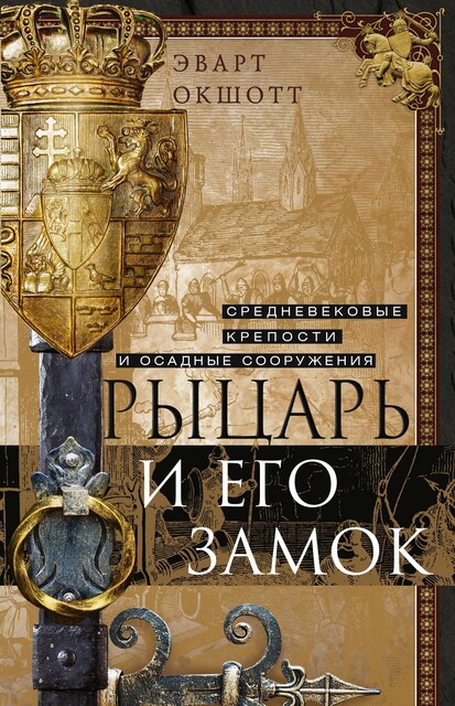 Рыцарь и его замок. Средневековые крепости и осадные сооружения, Эварт Окшотт