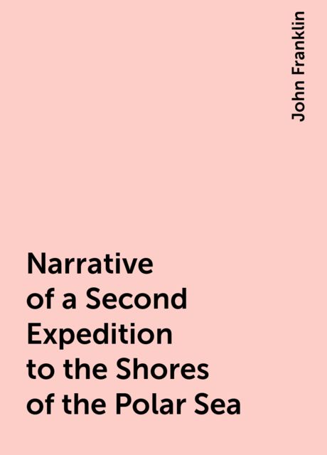 Narrative of a Second Expedition to the Shores of the Polar Sea