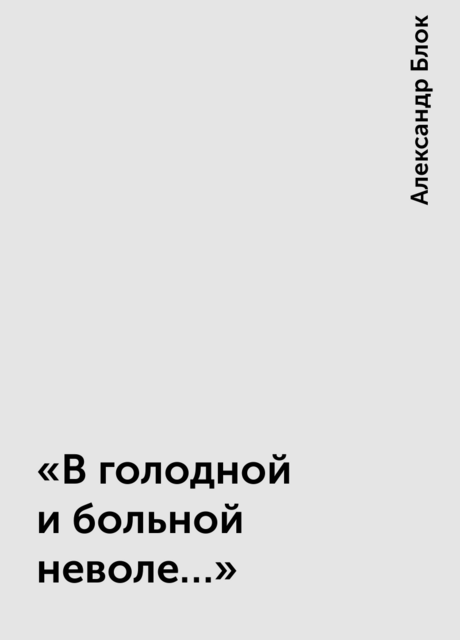 «В голодной и больной неволе…»