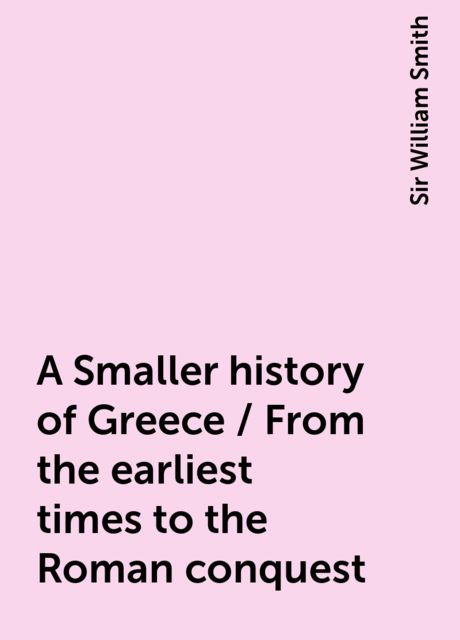 A Smaller history of Greece / From the earliest times to the Roman conquest