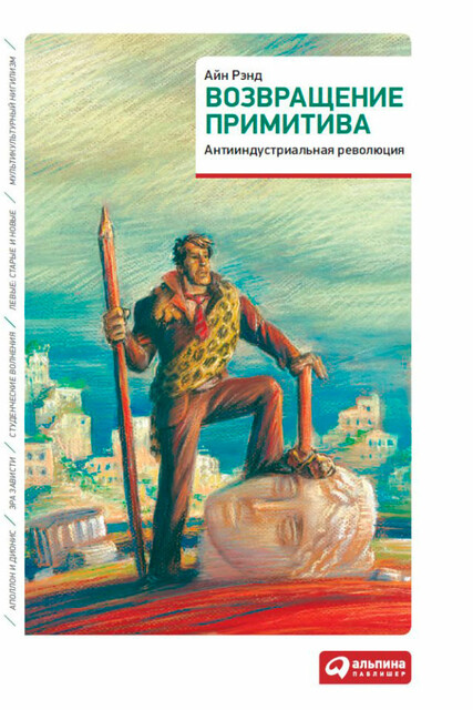 Возвращение примитива. Антииндустриальная революция, Айн Рэнд, Питер Шварц