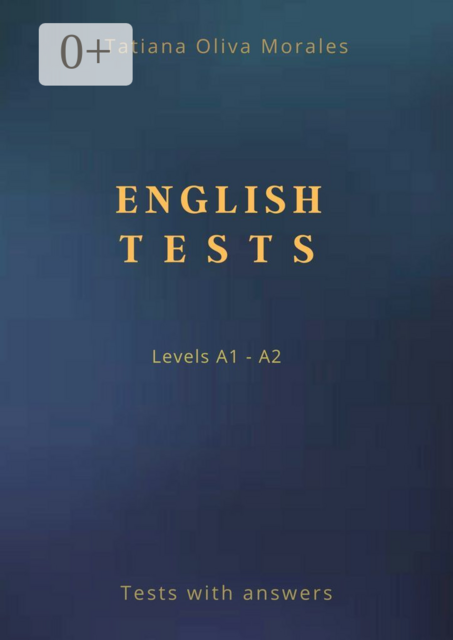English Tests. Levels A1—A2. Tests with answers, Tatiana Oliva Morales