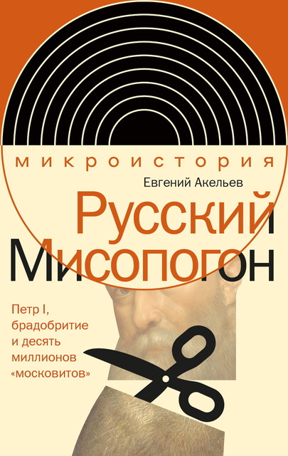 Русский Мисопогон: Петр I, брадобритие и десять миллионов «московитов», Евгений Акельев