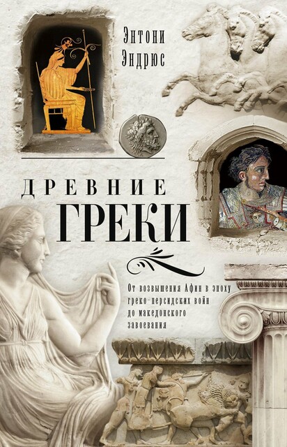 Древние греки. От возвышения Афин в эпоху греко-персидских войн до македонского завоевания, Энтони Эндрюс