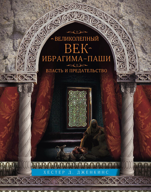 Великолепный век Ибрагима-паши. Власть и предательство, Хестер Д. Дженкинс