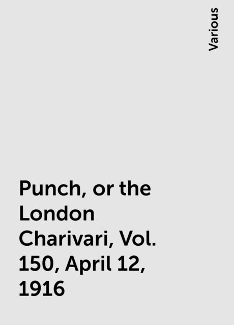 Punch, or the London Charivari, Vol. 150, April 12, 1916