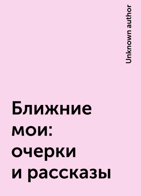 Ближние мои: очерки и рассказы