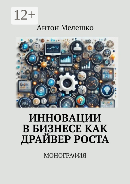 Инновации в бизнесе как драйвер роста. Монография, Антон Мелешко