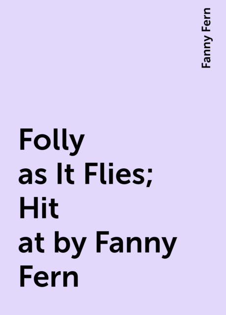 Folly as It Flies; Hit at by Fanny Fern