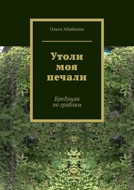 Утоли моя печали. Бредущая по граблям, Абайкина Ольга