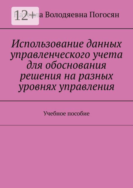 Использование данных управленческого учета для обоснования решения на разных уровнях управления. Учебное пособие