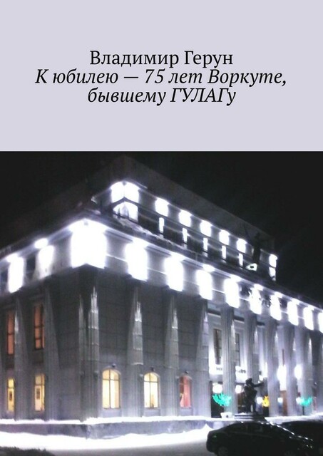 К юбилею — 75 лет Воркуте, бывшему ГУЛАГу
