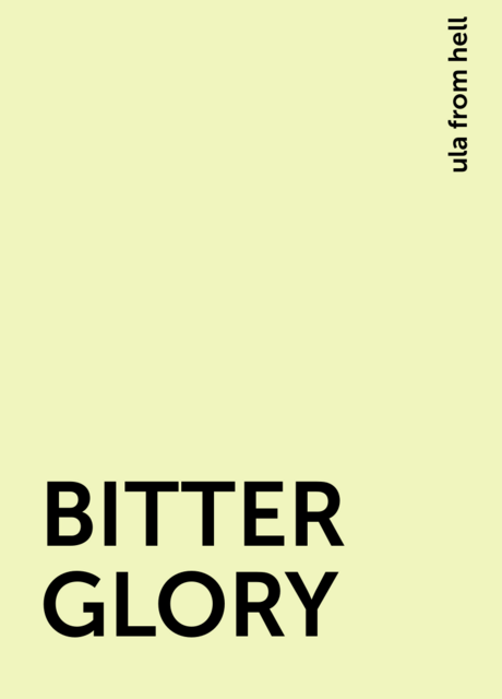BITTER GLORY, ula from hell