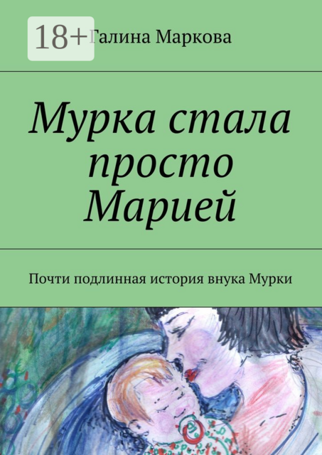 Мурка стала просто Марией. Почти подлинная история внука Мурки, Галина Маркова