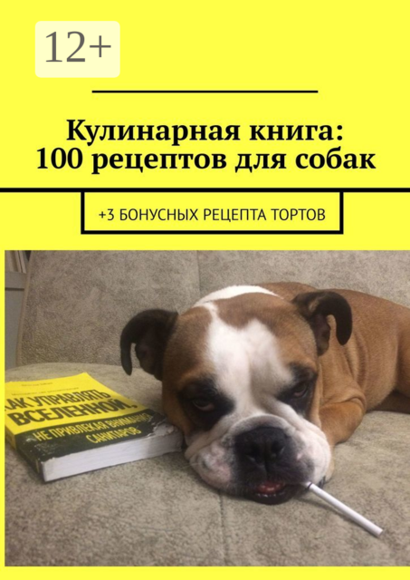 Кулинарная книга: 100 рецептов для собак. +3 бонусных рецепта тортов, 