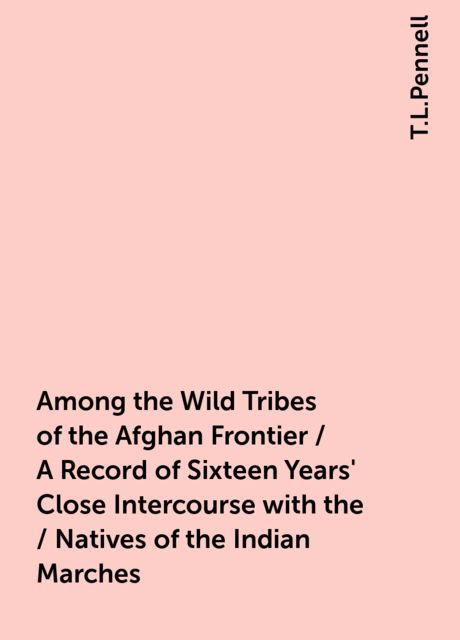 Among the Wild Tribes of the Afghan Frontier / A Record of Sixteen Years' Close Intercourse with the / Natives of the Indian Marches