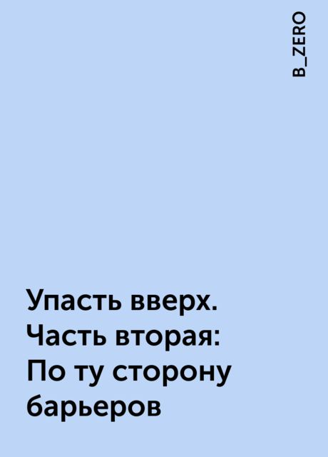 Упасть вверх. Часть вторая: По ту сторону барьеров