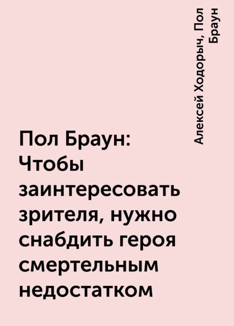 Пол Браун: Чтобы заинтересовать зрителя, нужно снабдить героя смертельным недостатком