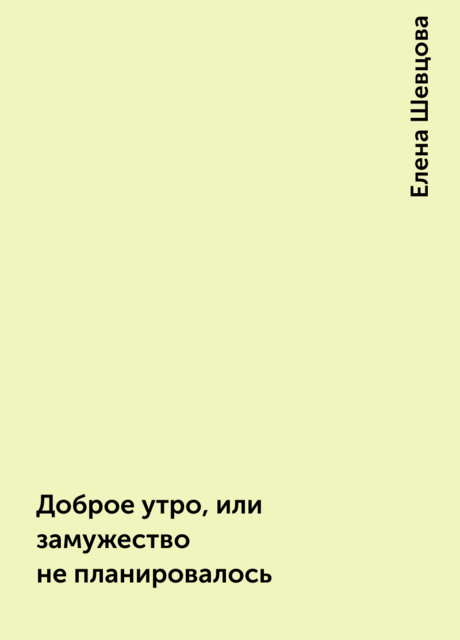 Доброе утро, или замужество не планировалось, Елена Шевцова