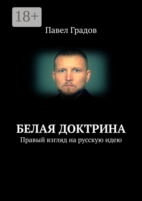 Белая Доктрина. Правый взгляд на русскую идею, Павел Градов