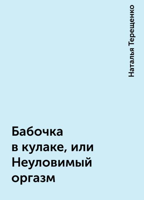 Бабочка в кулаке, или Неуловимый оргазм